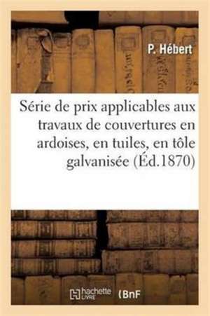 Série de Prix Applicables Aux Travaux de Couvertures En Ardoises, En Tuiles, En Tôle Galvanisée de P. Hébert