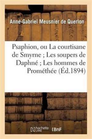 Psaphion, Ou La Courtisane de Smyrne Les Soupers de Daphné Les Hommes de Prométhée de Anne-Gabriel Meusnier De Querlon