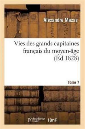 Vies Des Grands Capitaines Français Du Moyen-Âge. T. 7 de Alexandre Mazas