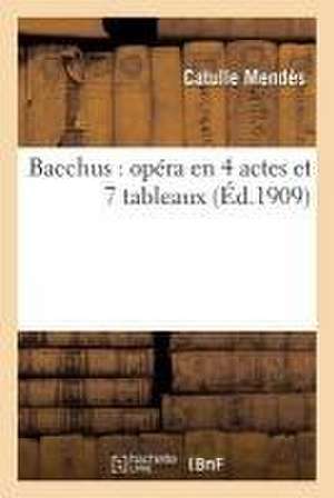 Bacchus: Opéra En 4 Actes Et 7 Tableaux de Catulle Mendès