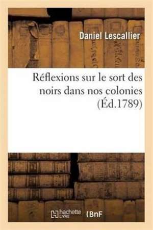 Réflexions Sur Le Sort Des Noirs Dans Nos Colonies de Daniel Lescallier