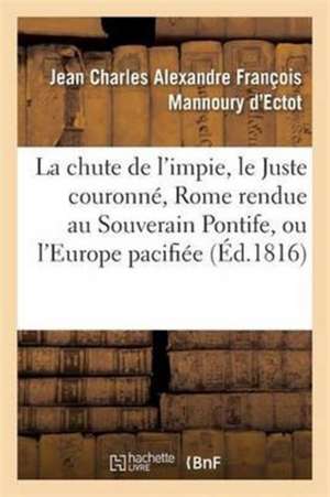 La Chute de l'Impie, Le Juste Couronné, Rome Rendue Au Souverain Pontife, Ou l'Europe Pacifiée de Jean Charles Alexandre François Mannoury d'Ectot