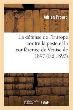 La Défense de l'Europe Contre La Peste Et La Conférence de Venise de 1897 de Adrien Proust