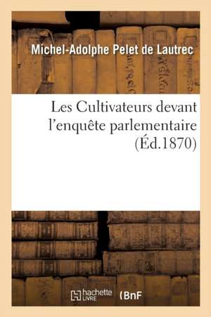 Les Cultivateurs Devant l'Enquête Parlementaire de Michel-Adolphe Pelet de Lautrec