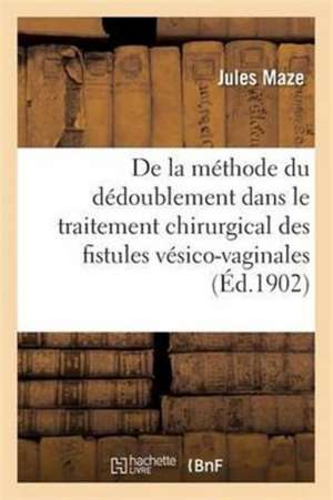 de la Méthode Du Dédoublement Dans Le Traitement Chirurgical Des Fistules Vésico-Vaginales de Jules Maze