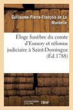 Éloge Funèbre Du Comte d'Ennery Et Réforme Judiciaire À Saint-Domingue de Guillaume-Pierre-François de la Mardelle