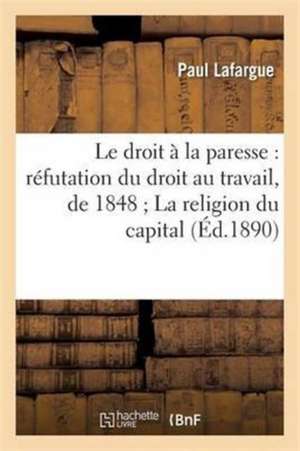 Le Droit À La Paresse: Réfutation Du Droit Au Travail, de 1848 La Religion Du Capital de Paul Lafargue