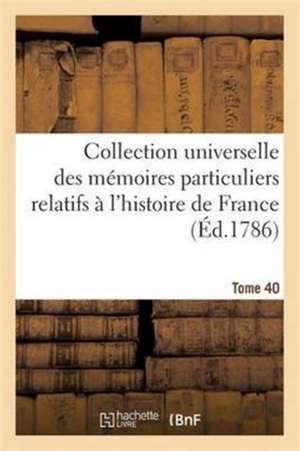 Collection Universelle Des Mémoires Particuliers Relatifs À l'Histoire de France Tome 40 de Alexandre-Claude Bellier-Duchesnay