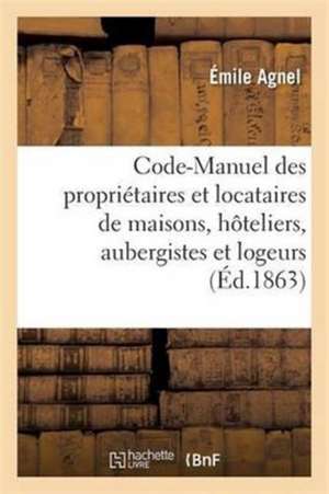 Code-Manuel Des Propriétaires Et Locataires de Maisons, Hôteliers, Aubergistes Et Logeurs de Agnel