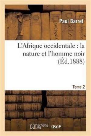 L'Afrique Occidentale: La Nature Et l'Homme Noir Tome 2 de Paul Barret