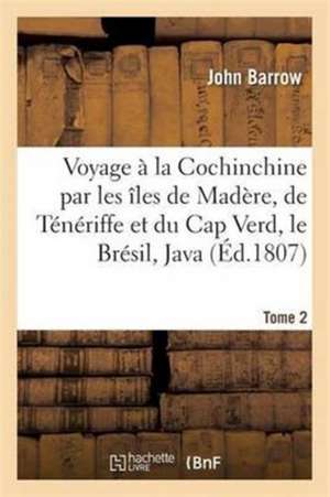 Voyage À La Cochinchine Par Les Îles de Madère, de Ténériffe Et Du Cap Verd, Le Brésil, Java Tome 2 de John D Barrow