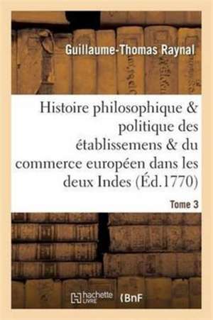 Histoire Des Établissemens & Du Commerce Des Européens Dans Les Deux Indes Tome 3 de Guillaume-Thomas Raynal