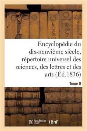 Encyclopédie Du 19ème Siècle, Répertoire Universel Des Sciences, Des Lettres Et Des Arts Tome 8 de Ange de Saint-Priest