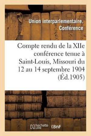 Compte Rendu de La Xiie Conference Tenue a Saint-Louis, Missouri Du 12 Au 14 Septembre 1904