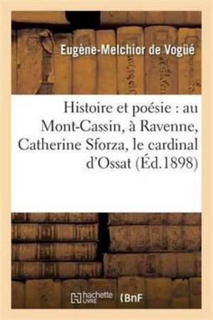 Histoire Et Poésie: Au Mont-Cassin, À Ravenne, Catherine Sforza, Le Cardinal d'Ossat, Le Moyen-Âge de Eugène-Melchior Vogué