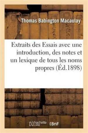 Extraits Des Essais Avec Une Introduction, Des Notes Et Un Lexique de Tous Les Noms Propres de Thomas Babington Macaulay