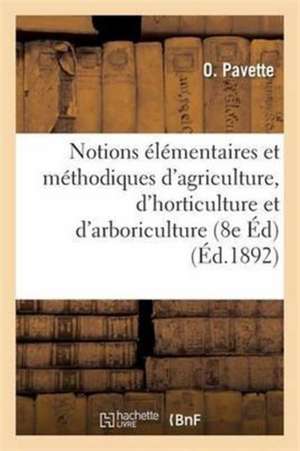 Notions Élémentaires Et Méthodiques d'Agriculture, d'Horticulture Et d'Arboriculture, 8e Éd de O. Pavette