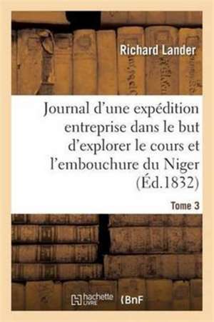 Journal d'Une Expédition Entreprise Dans Le But d'Explorer Le Cours Et l'Embouchure Du Niger Tome 3 de Richard Lander