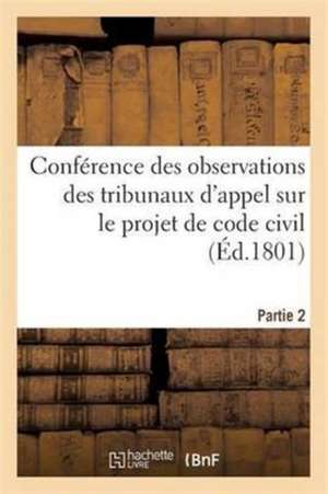 Conférence Des Observations Des Tribunaux d'Appel Sur Le Projet de Code Civil. Partie 2 de Impr de la Republique