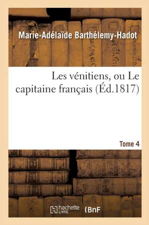 Les Vénitiens, Ou Le Capitaine Français. Tome 4 de Marie-Adélaïde Barthélemy-Hadot