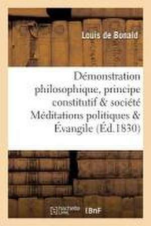 Démonstration Philosophique Du Principe Constitutif de la Société Méditations Politiques & Évangile de Louis De Bonald