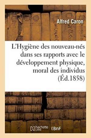 L'Hygiène Des Nouveau-Nés Dans Ses Rapports Avec Le Développement Physique Et Moral Des Individus de Alfred Caron