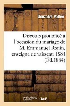 Discours Prononcé À l'Occasion Du Mariage de M. Emmanuel Ronin, Enseigne de Vaisseau 1884 de Gonzalve Vallée