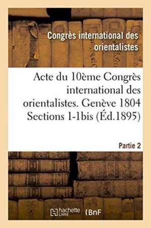 Acte Du 10ème Congrès International Des Orientalistes. Genève 1804 Sections 1-1bis Partie 2 de Not Available