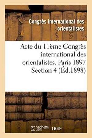 Acte Du 11ème Congrès International Des Orientalistes. Paris 1897 Section 4 de Congres International