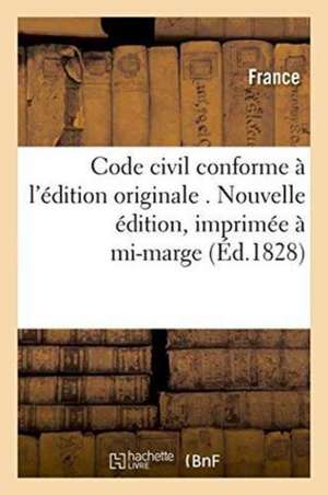 Code Civil Conforme À l'Édition Originale . Nouvelle Édition, Imprimée À Mi-Marge de France