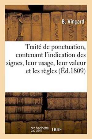 Traité de Ponctuation, Contenant l'Indication Des Signes, Leur Usage, Leur Valeur, Et Les Règles de B. Vinçard