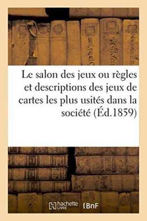 Le Salon Des Jeux Ou Règles Et Descriptions Des Jeux de Cartes Les Plus Usités Dans La Société de J. Langlumé