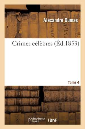 Crimes Célèbres. Tome 4 de Alexandre Dumas