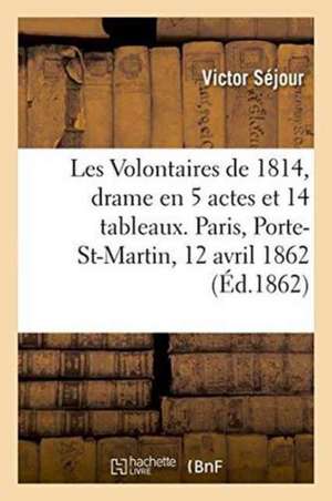 Les Volontaires de 1814, Drame En 5 Actes Et 14 Tableaux. Paris, Porte-Saint-Martin, 12 Avril 1862. de Victor Séjour