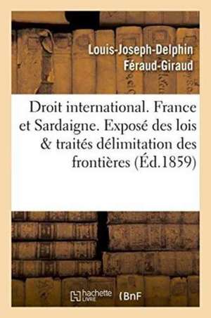 Droit International. France Et Sardaigne. Exposé Des Lois Et Traités, Délimitation Des Frontières de Louis-Joseph-Delphin Féraud-Giraud