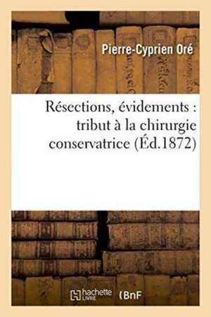 Résections, Évidements: Tribut À La Chirurgie Conservatrice de Pierre-Cyprien Oré