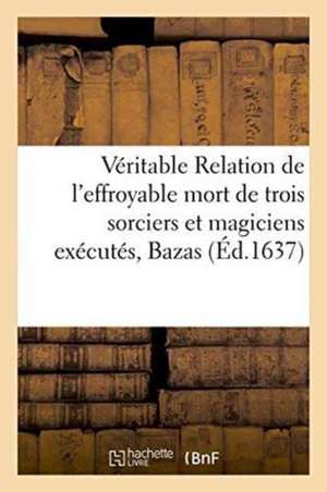 Véritable Relation de l'Effroyable Mort de 3 Sorciers Et Magiciens Exécutés Dans La Ville de Bazas de M. Mettayer