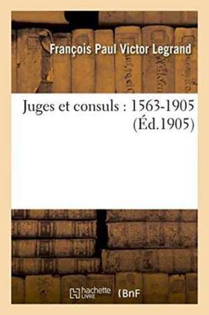 Juges Et Consuls: 1563-1905 de François Paul Victor Legrand