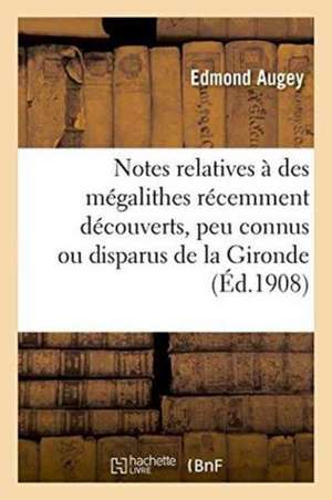 Notes Relatives À Des Mégalithes Récemment Découverts, Peu Connus Ou Disparus de la Gironde de Augey