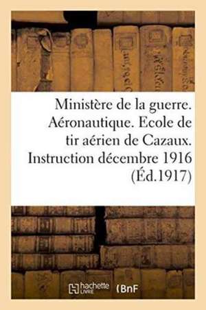 Ministère de la Guerre. Aéronautique. Ecole de Tir Aérien de Cazaux. Instruction 1er Décembre 1916 de Impr de Gounouilhou