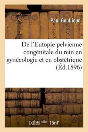 de l'Eutopie Pelvienne Congénitale Du Rein En Gynécologie Et En Obstétrique de Paul Goullioud