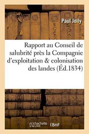 Rapport Au Conseil de Salubrité Institué Près La Compagnie d'Exploitation & Colonisation Des Landes de Paul Jolly