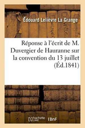 Réponse À l'Écrit de M. Duvergier de Hauranne Sur La Convention Du 13 Juillet Et Sur La Situation de La Grange