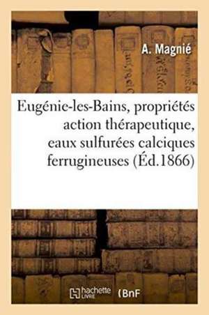 Eugénie-Les-Bains, Propriétés Chimiques Action Thérapeutique, Eaux Sulfurées Calciques Ferrugineuses de A. Magnié