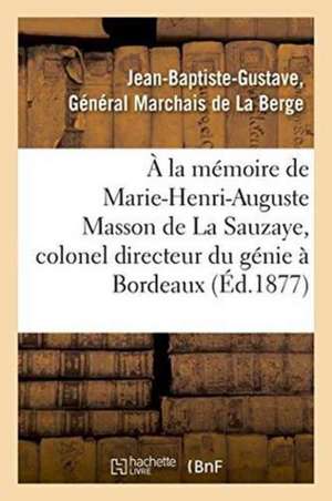 À La Mémoire de Marie-Henri-Auguste Masson de la Sauzaye, Colonel Directeur Du Génie À Bordeaux de Marchais de la Berge