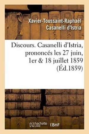 Discours. Casanelli d'Istria, Prononcés Les 27 Juin, 1er & 18 Juillet 1859 de Xavier-Toussaint-Rap Casanelli d'Istria