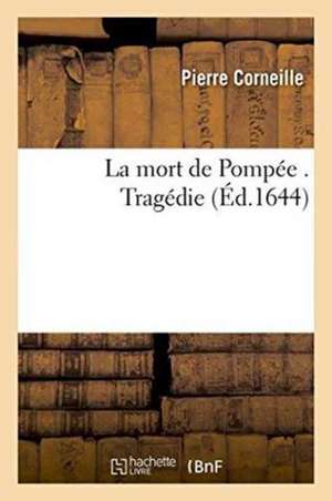 La Mort de Pompée . Tragédie de Pierre Corneille