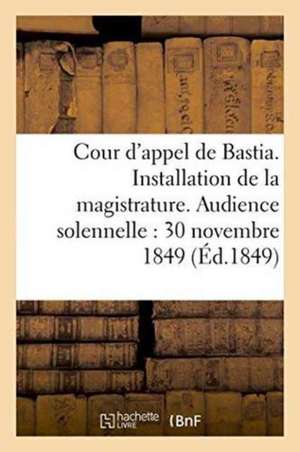 Cour d'Appel de Bastia. Installation de la Magistrature. Audience Solennelle Du 30 Novembre 1849 de France