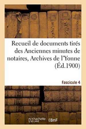 Recueil de Documents Tirés Des Anciennes Minutes de Notaires, Archives de l'Yonne Fascicule 4 de Eugène Drot