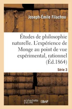 Études de Philosophie Naturelle. l'Expérience de Monge Au Double Point de Vue Expérimental Série 3 de Joseph-Émile Filachou